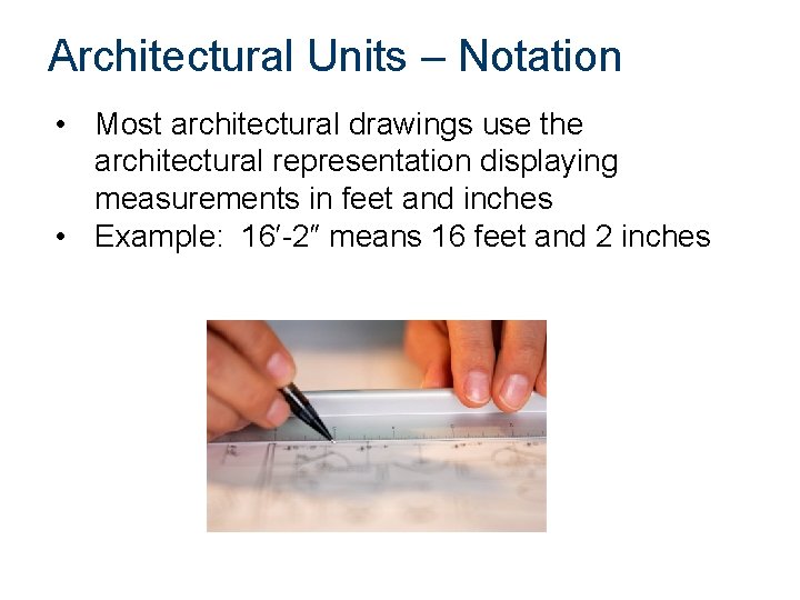 Architectural Units – Notation • Most architectural drawings use the architectural representation displaying measurements