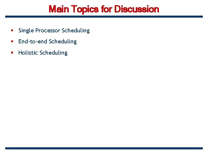 Main Topics for Discussion § Single Processor Scheduling § End-to-end Scheduling § Holistic Scheduling