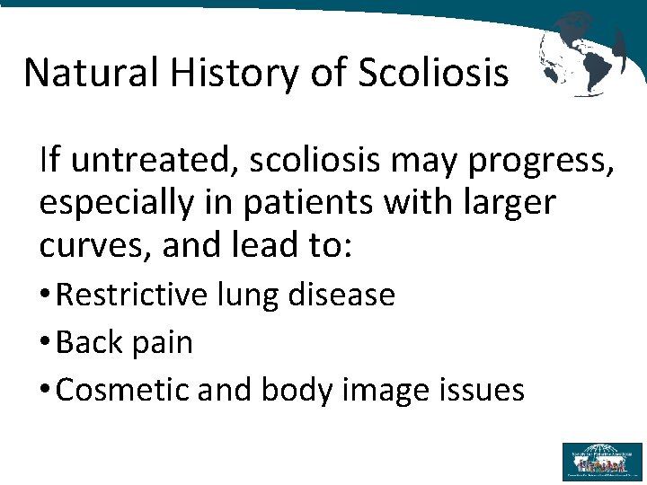 Natural History of Scoliosis If untreated, scoliosis may progress, especially in patients with larger