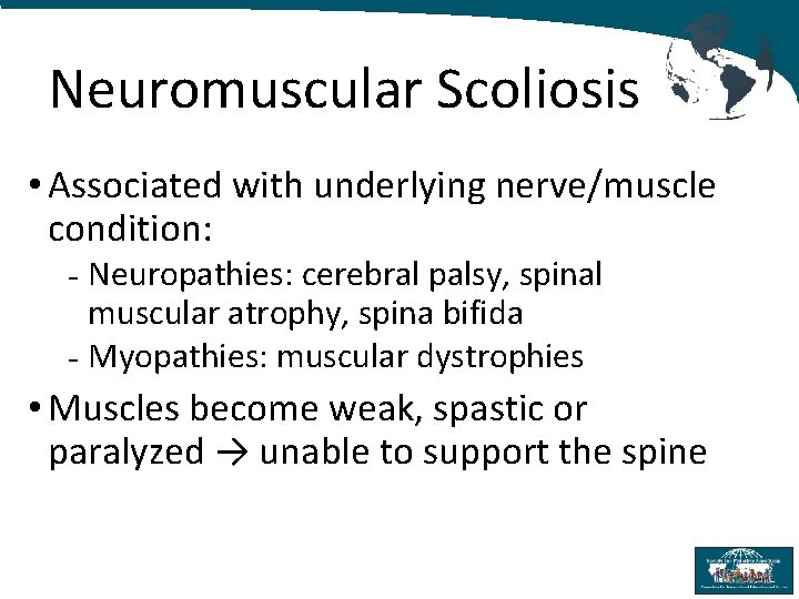 Neuromuscular Scoliosis • Associated with underlying nerve/muscle condition: - Neuropathies: cerebral palsy, spinal muscular