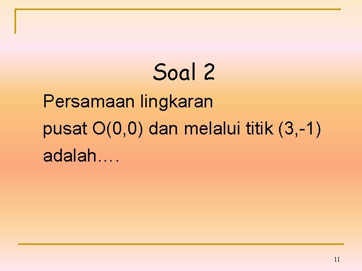 Soal 2 Persamaan lingkaran pusat O(0, 0) dan melalui titik (3, -1) adalah…. 11