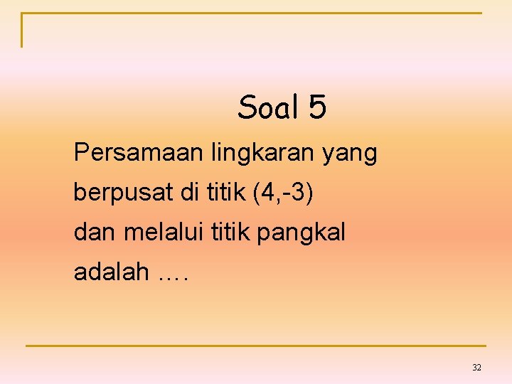 Soal 5 Persamaan lingkaran yang berpusat di titik (4, -3) dan melalui titik pangkal