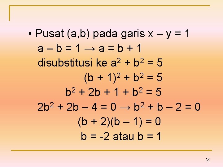 ▪ Pusat (a, b) pada garis x – y = 1 a–b=1→a=b+1 disubstitusi ke