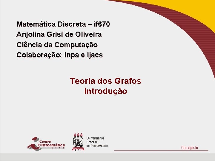Matemática Discreta – if 670 Anjolina Grisi de Oliveira Ciência da Computação Colaboração: lnpa