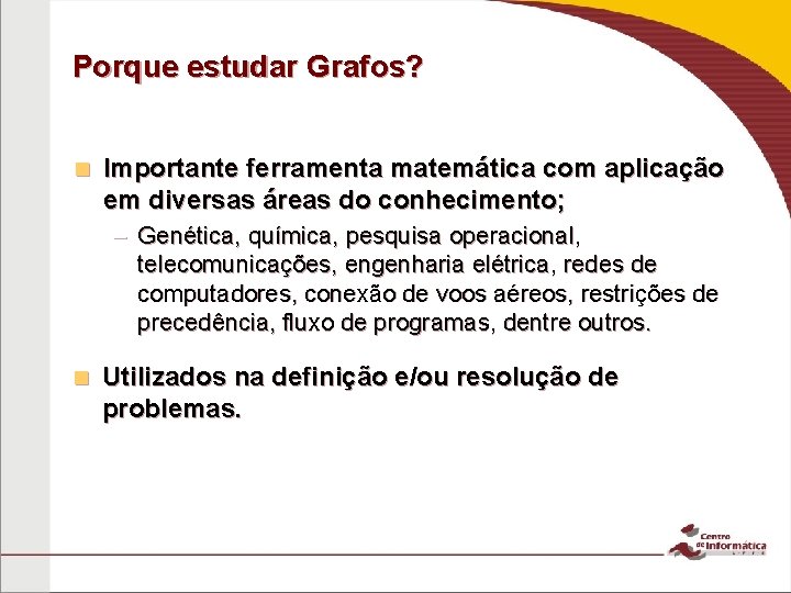 Porque estudar Grafos? n Importante ferramenta matemática com aplicação em diversas áreas do conhecimento;