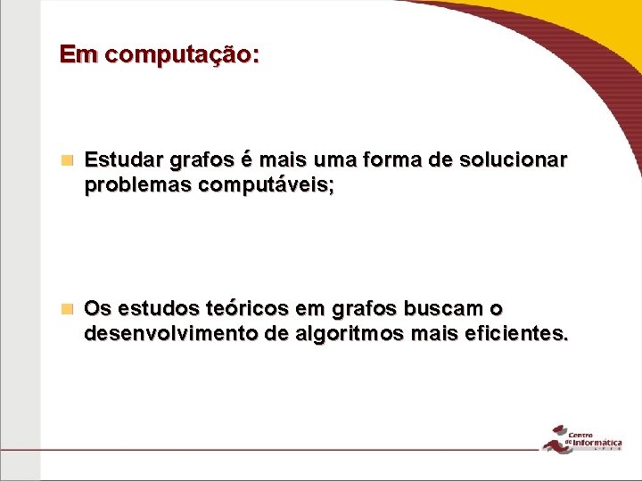 Em computação: n Estudar grafos é mais uma forma de solucionar problemas computáveis; n