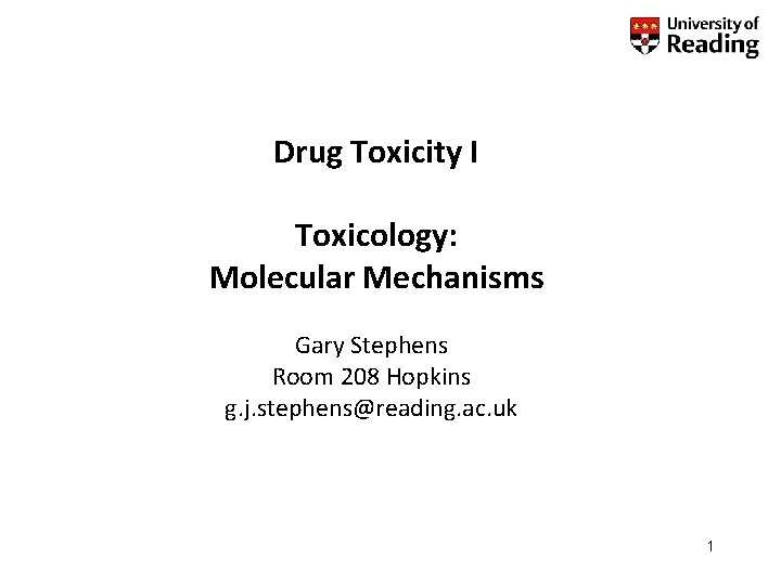Drug Toxicity I Toxicology: Molecular Mechanisms Gary Stephens Room 208 Hopkins g. j. stephens@reading.