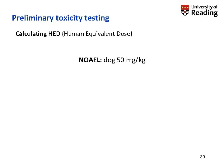 Preliminary toxicity testing Calculating HED (Human Equivalent Dose) NOAEL: dog 50 mg/kg 39 