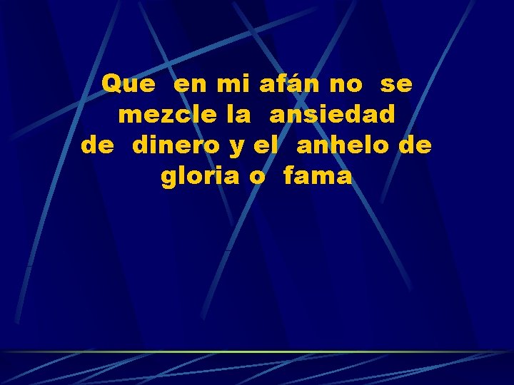 Que en mi afán no se mezcle la ansiedad de dinero y el anhelo