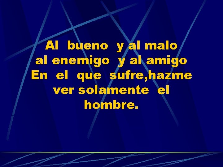 Al bueno y al malo al enemigo y al amigo En el que sufre,