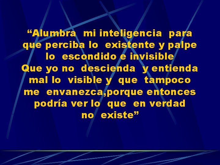 “Alumbra mi inteligencia para que perciba lo existente y palpe lo escondido e invisible