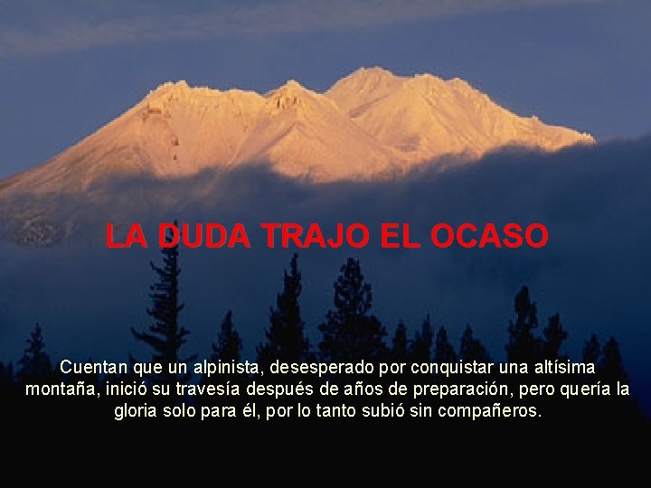 LA DUDA TRAJO EL OCASO Cuentan que un alpinista, desesperado por conquistar una altísima