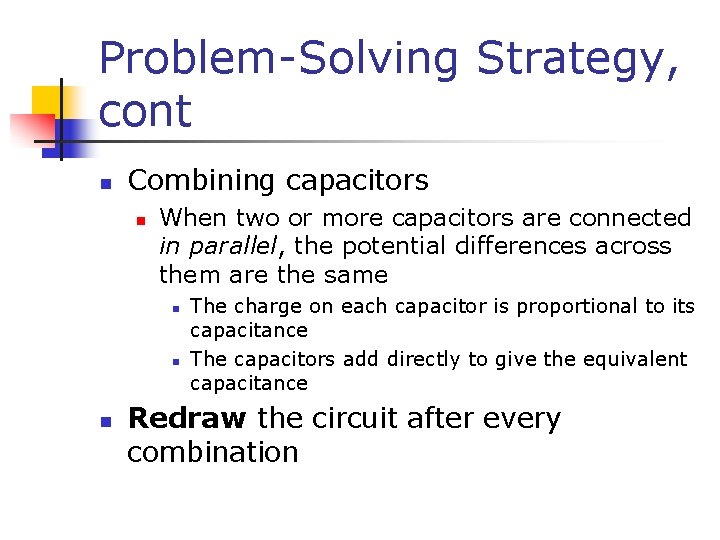 Problem-Solving Strategy, cont n Combining capacitors n When two or more capacitors are connected