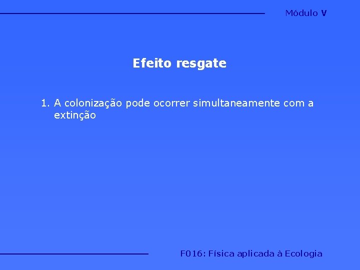 Módulo V Efeito resgate 1. A colonização pode ocorrer simultaneamente com a extinção F