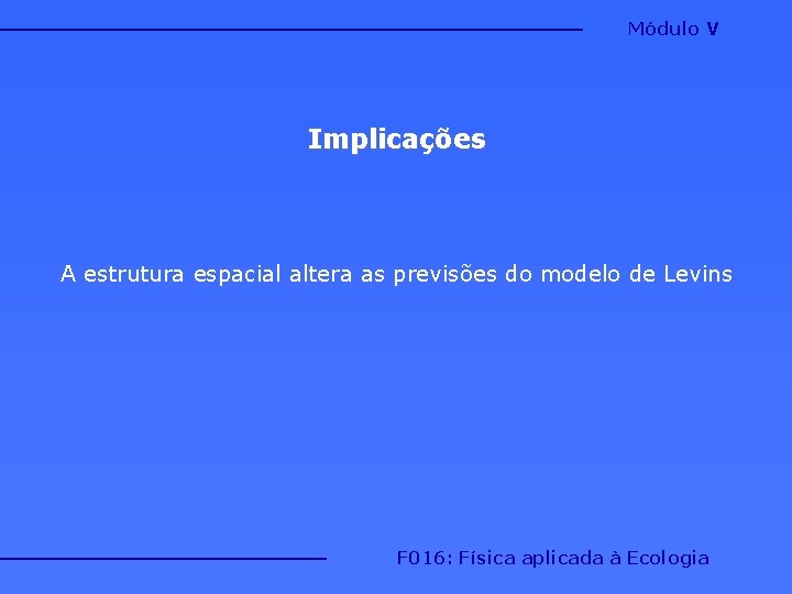 Módulo V Implicações A estrutura espacial altera as previsões do modelo de Levins F