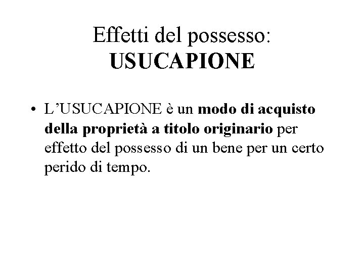 Effetti del possesso: USUCAPIONE • L’USUCAPIONE è un modo di acquisto della proprietà a