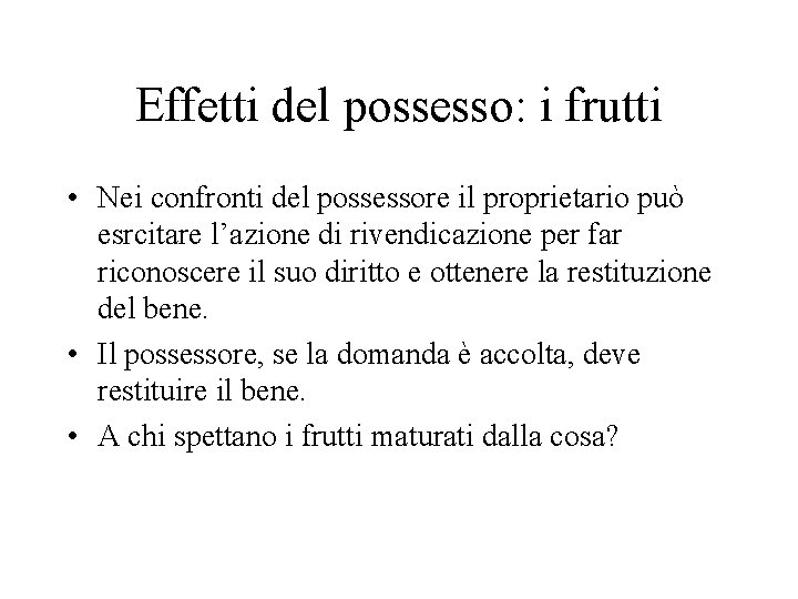 Effetti del possesso: i frutti • Nei confronti del possessore il proprietario può esrcitare