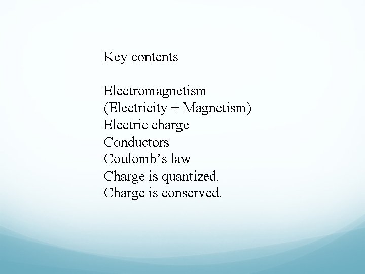 Key contents Electromagnetism (Electricity + Magnetism) Electric charge Conductors Coulomb’s law Charge is quantized.