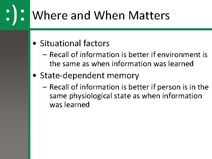 Where and When Matters • Situational factors – Recall of information is better if
