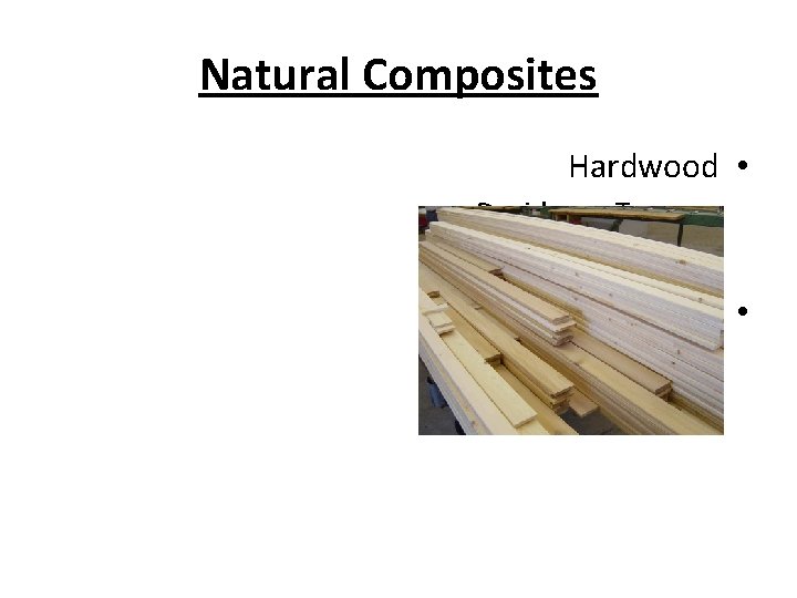 Natural Composites Hardwood • Deciduous Trees – Softwood • Coniferous – 