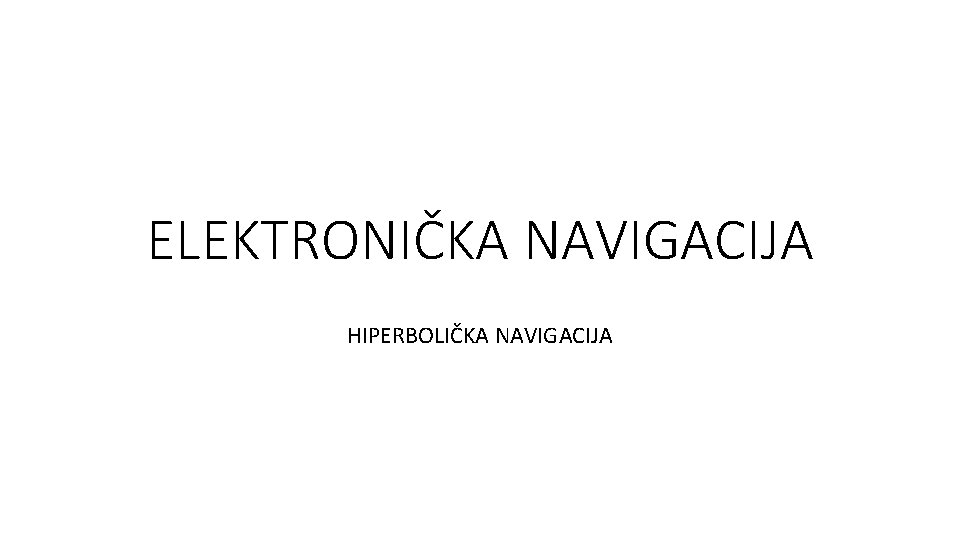 ELEKTRONIČKA NAVIGACIJA HIPERBOLIČKA NAVIGACIJA 