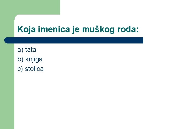 Koja imenica je muškog roda: a) tata b) knjiga c) stolica 