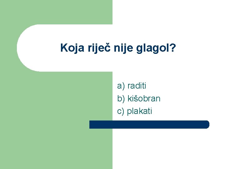 Koja riječ nije glagol? a) raditi b) kišobran c) plakati 