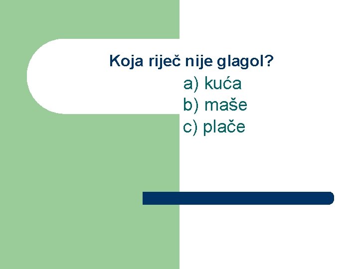 Koja riječ nije glagol? a) kuća b) maše c) plače 