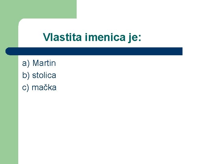 Vlastita imenica je: a) Martin b) stolica c) mačka 