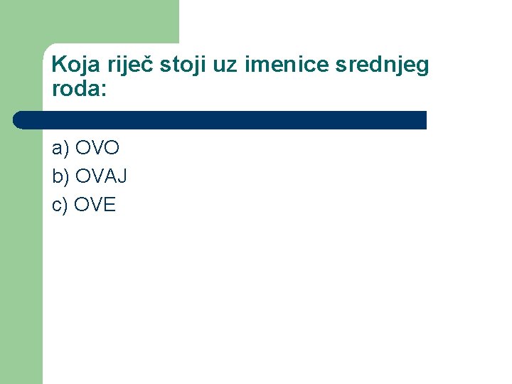 Koja riječ stoji uz imenice srednjeg roda: a) OVO b) OVAJ c) OVE 