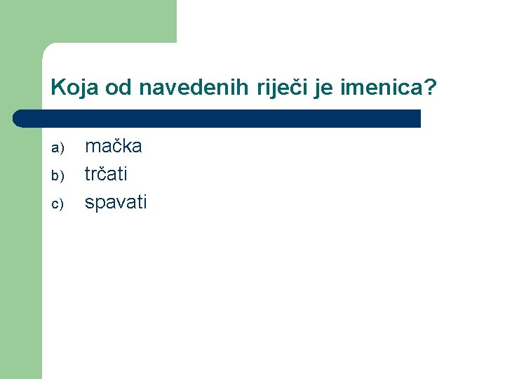 Koja od navedenih riječi je imenica? a) b) c) mačka trčati spavati 