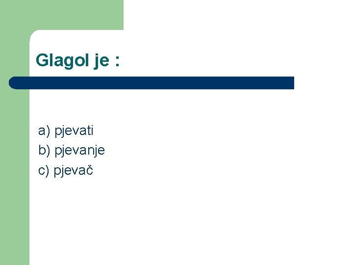 Glagol je : a) pjevati b) pjevanje c) pjevač 