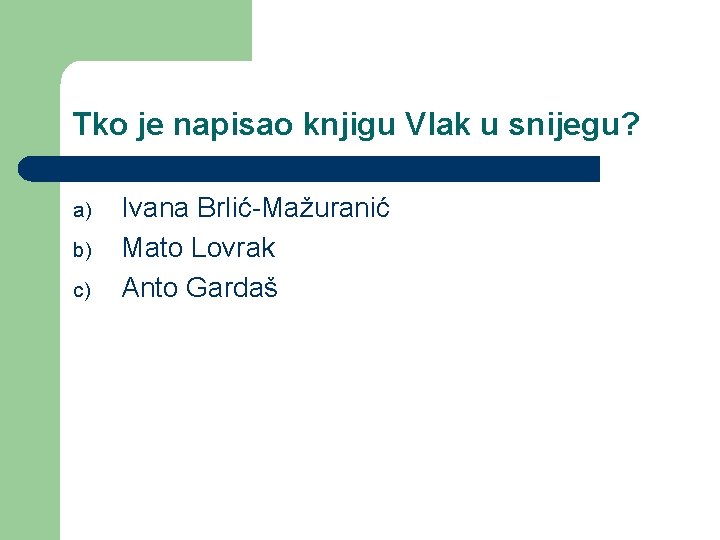 Tko je napisao knjigu Vlak u snijegu? a) b) c) Ivana Brlić-Mažuranić Mato Lovrak