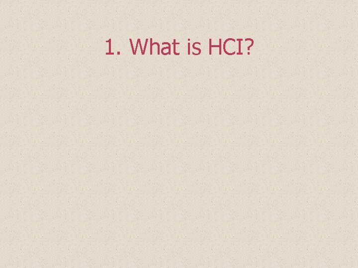 1. What is HCI? 1. What is HCI?