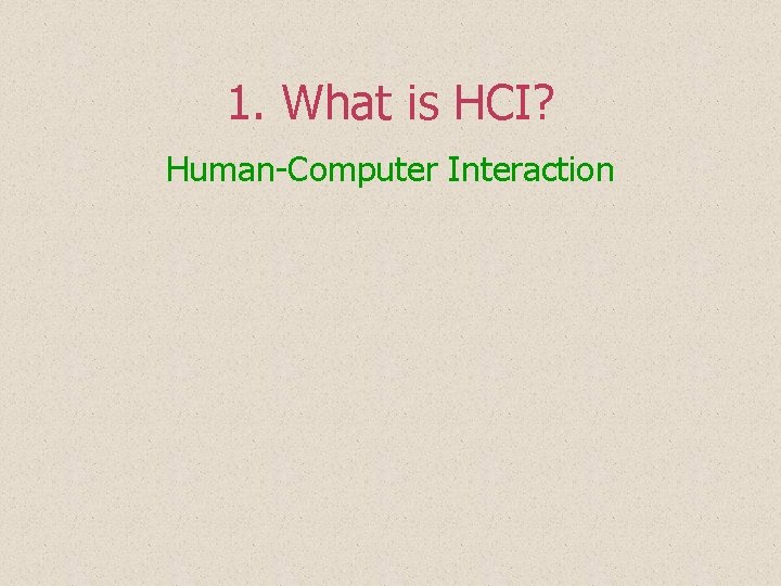 1. What is HCI? Human-Computer Interaction 1. What is HCI? Human-Computer Interaction