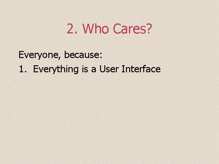 2. Who Cares? Everyone, because: 1. Everything is a User Interface 2. Who Cares? Everyone, because: 1. Everything is a User Interface