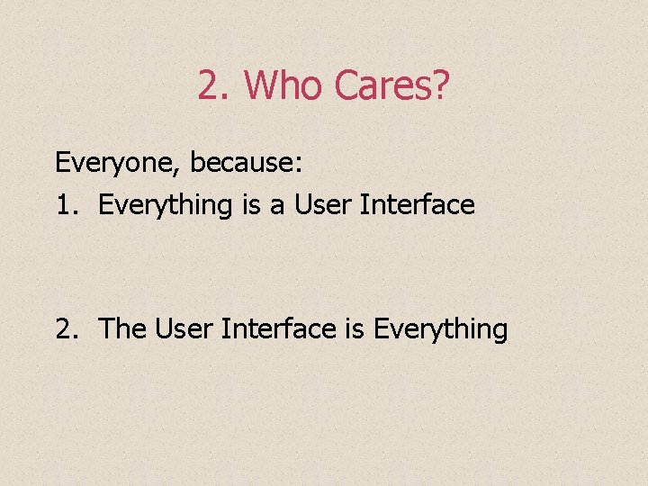 2. Who Cares? Everyone, because: 1. Everything is a User Interface 2. The User 2. Who Cares? Everyone, because: 1. Everything is a User Interface 2. The User