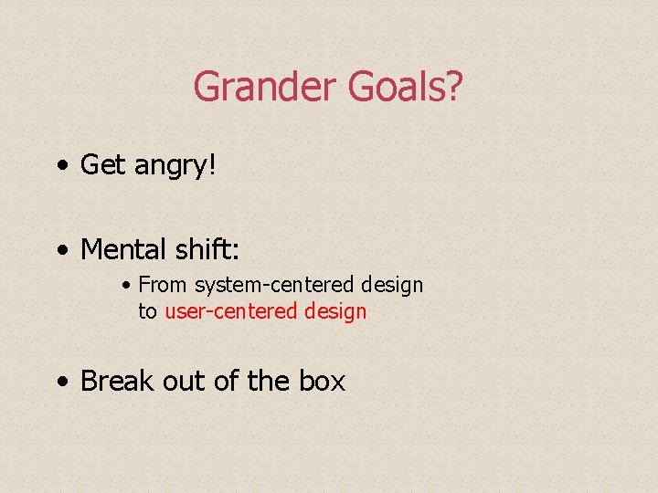Grander Goals? • Get angry! • Mental shift: • From system-centered design to user-centered Grander Goals? • Get angry! • Mental shift: • From system-centered design to user-centered