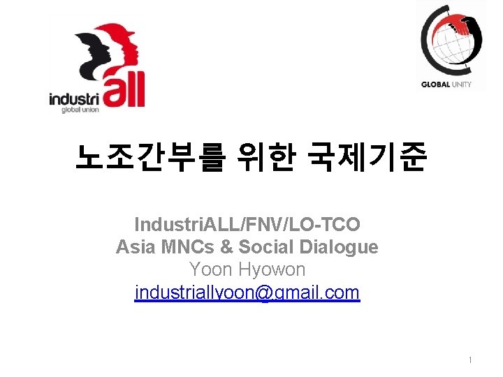 노조간부를 위한 국제기준 Industri. ALL/FNV/LO-TCO Asia MNCs & Social Dialogue Yoon Hyowon industriallyoon@gmail. com