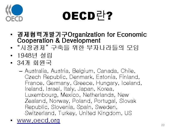 OECD란? • 경제협력개발기구Organization for Economic Cooperation & Development • “시장경제” 구축을 위한 부자나라들의 모임