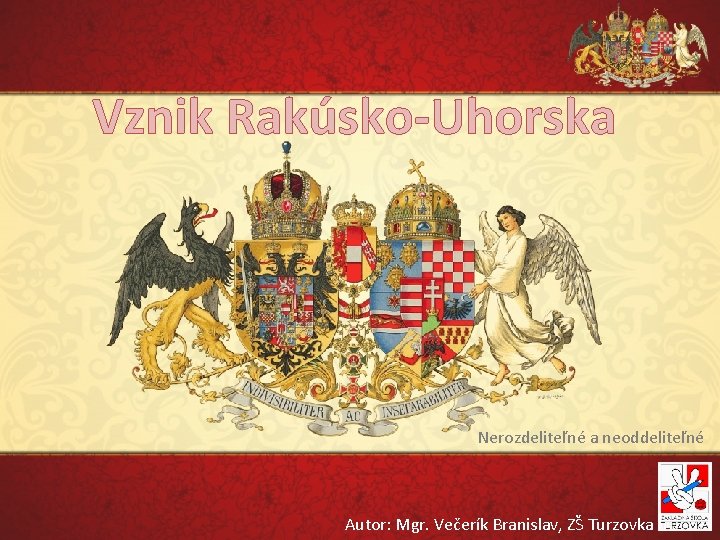 Vznik Rakúsko-Uhorska Nerozdeliteľné a neoddeliteľné Autor: Mgr. Večerík Branislav, ZŠ Turzovka 