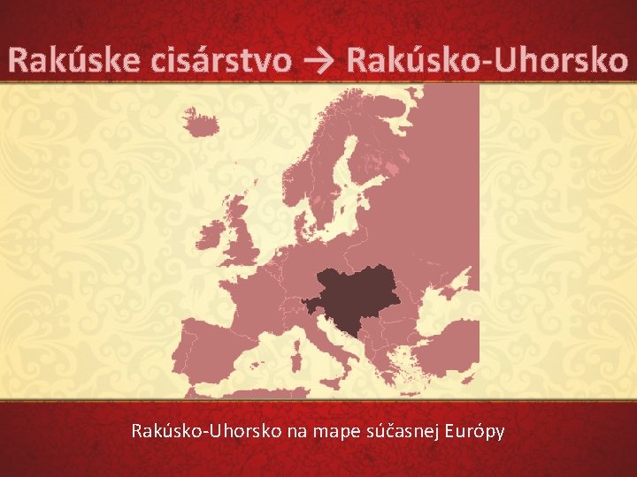 Rakúske cisárstvo → Rakúsko-Uhorsko Rakúsko‐Uhorsko na mape súčasnej Európy 