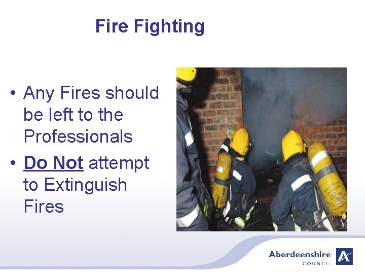 Fire Fighting • Any Fires should be left to the Professionals • Do Not