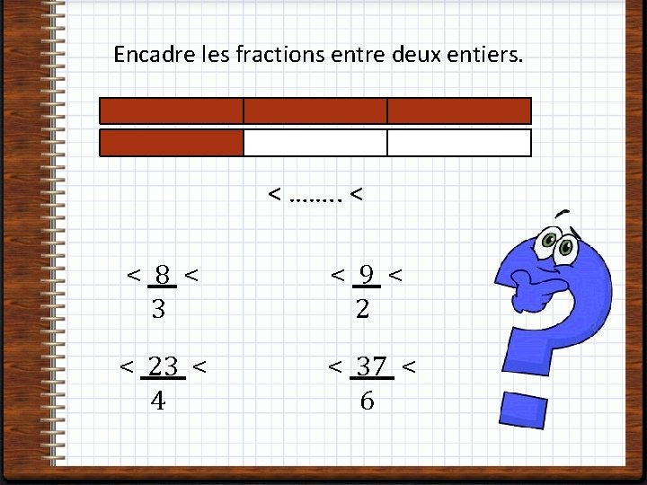 Encadre les fractions entre deux entiers. < ……. . < < 8 < 3
