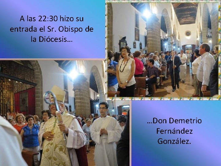 A las 22: 30 hizo su entrada el Sr. Obispo de la Diócesis… …Don