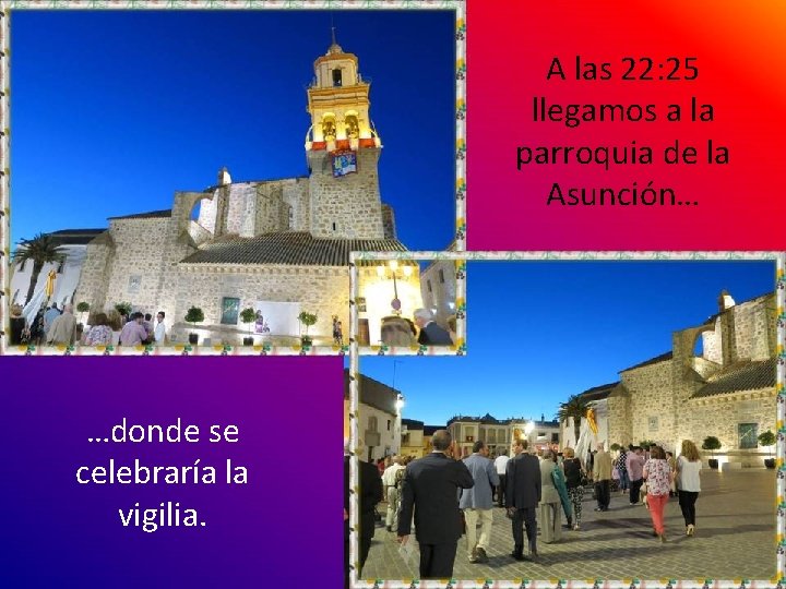 A las 22: 25 llegamos a la parroquia de la Asunción… …donde se celebraría