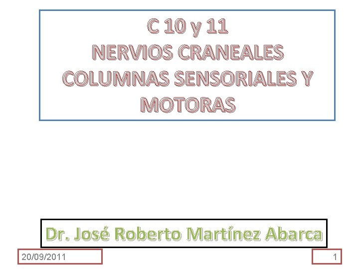 C 10 y 11 NERVIOS CRANEALES COLUMNAS SENSORIALES Y MOTORAS Dr. José Roberto Martínez C 10 y 11 NERVIOS CRANEALES COLUMNAS SENSORIALES Y MOTORAS Dr. José Roberto Martínez