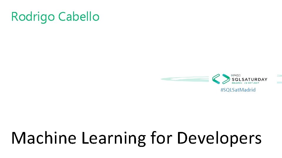 Rodrigo Cabello #SQLSat. Madrid Machine Learning for Developers 