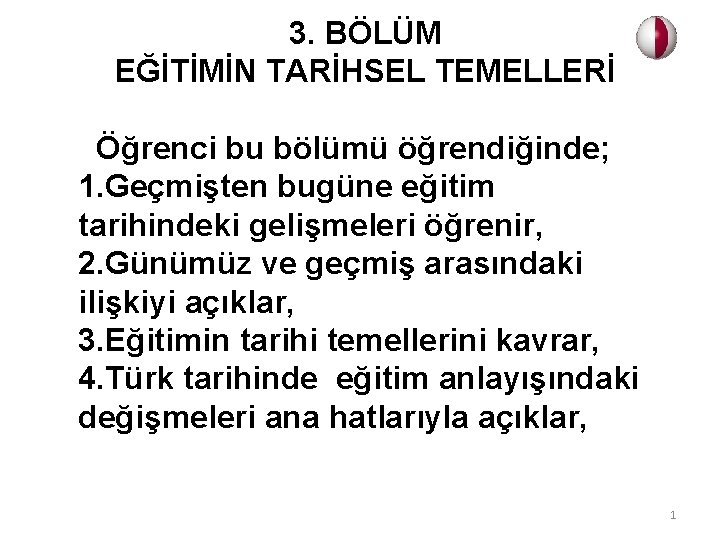 3. BÖLÜM EĞİTİMİN TARİHSEL TEMELLERİ Öğrenci bu bölümü öğrendiğinde; 1. Geçmişten bugüne eğitim tarihindeki