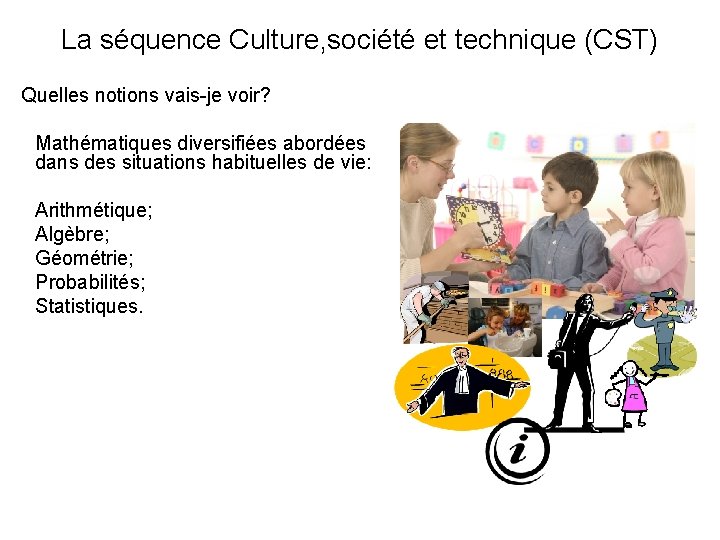 La séquence Culture, société et technique (CST) Quelles notions vais-je voir? Mathématiques diversifiées abordées La séquence Culture, société et technique (CST) Quelles notions vais-je voir? Mathématiques diversifiées abordées